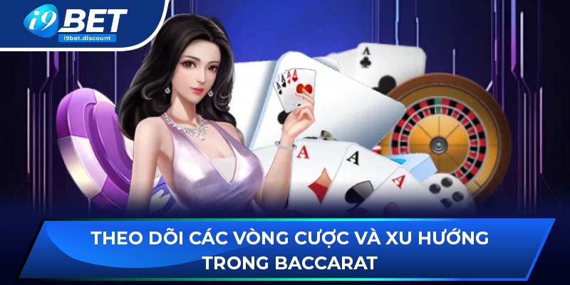 Theo dõi các vòng cược và xu hướng trong Baccarat