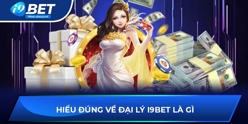 Hiểu đúng về đại lý i9BET là gì