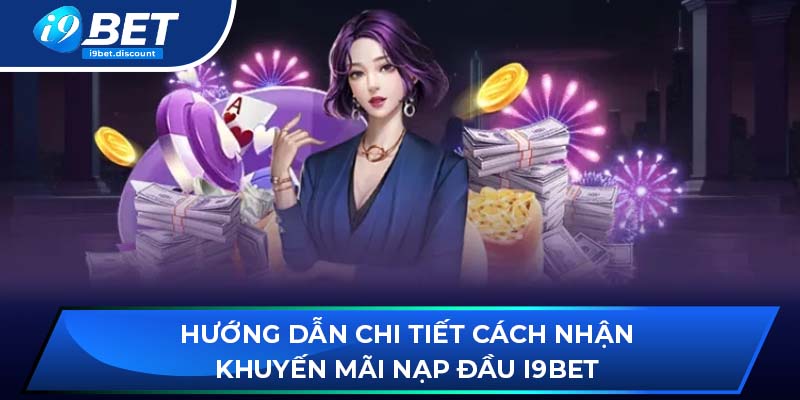 Hướng dẫn chi tiết cách nhận khuyến mãi nạp đầu i9BET