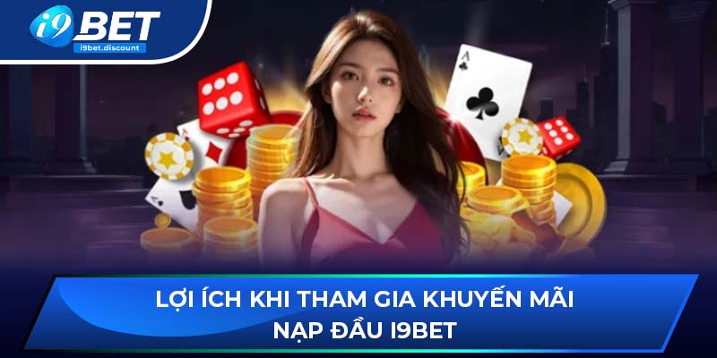 Lợi ích khi tham gia khuyến mãi nạp đầu i9BET