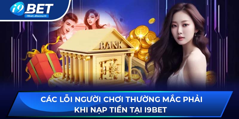 Các lỗi người chơi thường mắc phải khi nạp tiền tại i9BET