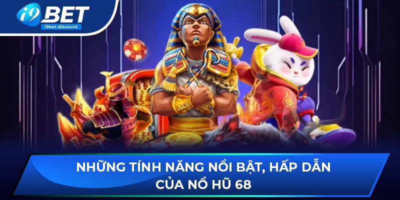 Những tính năng nổi bật, hấp dẫn của nổ hũ 68