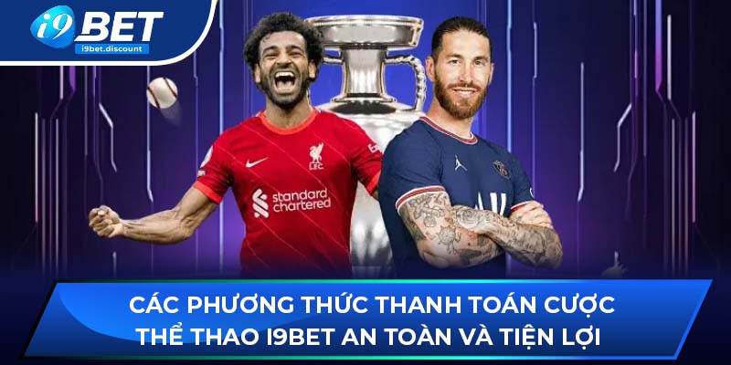 Các phương thức thanh toán cược thể thao i9BET an toàn và tiện lợi 