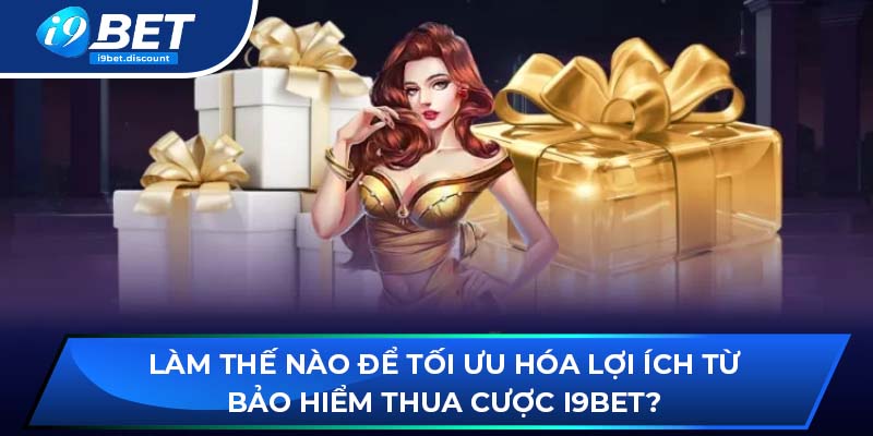 Làm thế nào để tối ưu hóa lợi ích từ bảo hiểm thua cược?